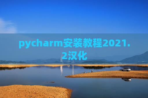 pycharm安装教程2021.2汉化 pycharm安装教程2021.2汉化